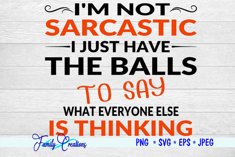 I'M NOT SARCASTIC I JUST HAVE THE BALLS to say What everyone else if Thinking SVG Family Creations 