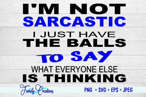 I'M Not Sarcastic I Just Have The Balls To Say What Everyone Is Thinking SVG Family Creations 