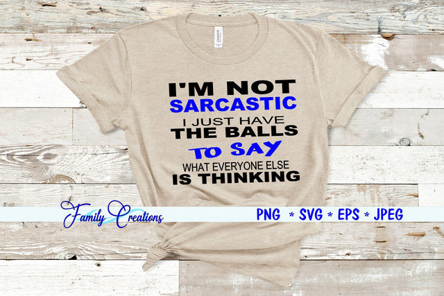 I'M Not Sarcastic I Just Have The Balls To Say What Everyone Is Thinking SVG Family Creations 