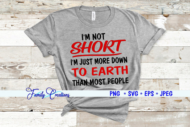I'm Not Short I'm Just Down to Earth Than Most People SVG Family Creations 