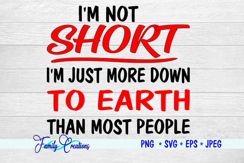 I'm Not Short I'm Just Down to Earth Than Most People SVG Family Creations 