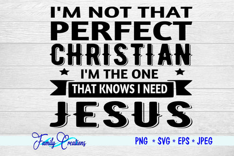 I'M Not That Perfect Christian I'M The One That Knows I Need Jesus SVG Family Creations 