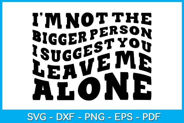 I'm Not The Bigger Person I Suggest You Leave Me Alone SVG PNG PDF Cut File SVG Creativedesigntee 