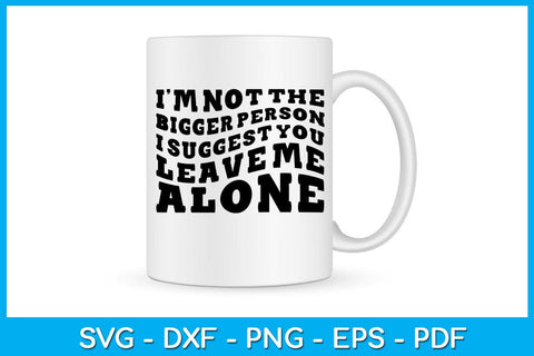 I'm Not The Bigger Person I Suggest You Leave Me Alone SVG PNG PDF Cut File SVG Creativedesigntee 