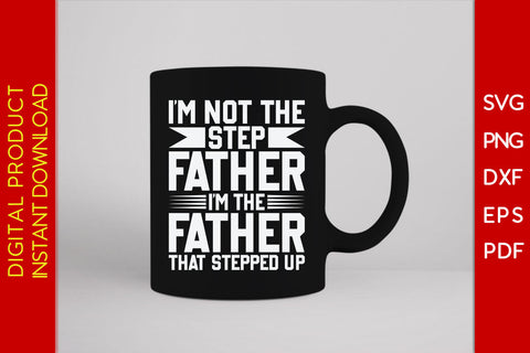 I’m Not The Step Father I’m The Father That Stepped Up Father's Day SVG PNG PDF Cut File SVG Creativedesigntee 