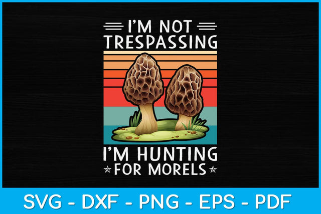 I'm Not Trespassing I'm Hunting For Morels Svg Design SVG artprintfile 