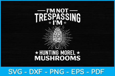 I'm Not Trespassing I'm Hunting Morel Mushrooms Svg Design SVG artprintfile 