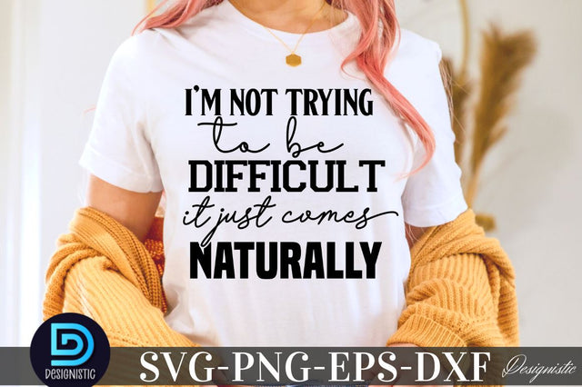 I'm not trying to be difficult it just comes naturally , Sarcastic SVG SVG DESIGNISTIC 
