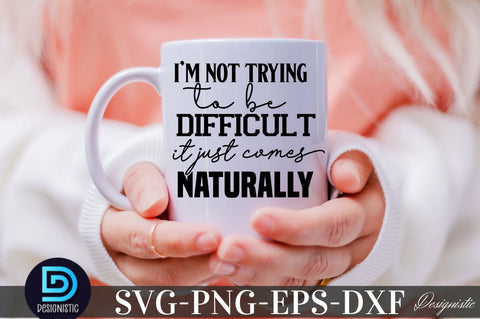 I'm not trying to be difficult it just comes naturally , Sarcastic SVG SVG DESIGNISTIC 