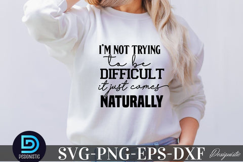 I'm not trying to be difficult it just comes naturally , Sarcastic SVG SVG DESIGNISTIC 