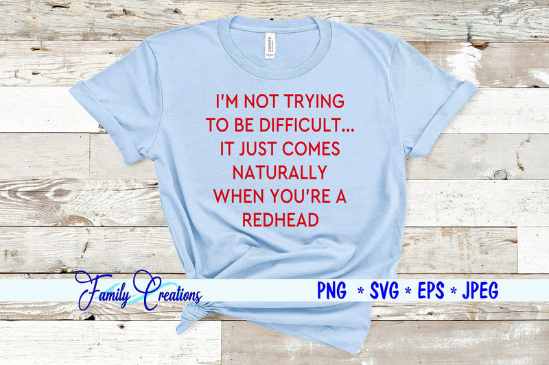 I'M Not Trying to be Difficult.. It Just Comes Naturally When You're A Redhead SVG Family Creations 