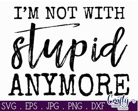 I'm Not With Stupid Anymore SVG - Sarcastic Svg - Funny Svg - Sassy and Classy Svg SVG Crafty Mama Studios 