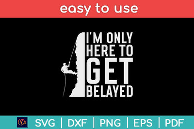 I’m Only Here To Get Belayed Climbing Gift Svg File SVG artprintfile 