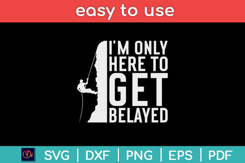 I’m Only Here To Get Belayed Climbing Gift Svg File SVG artprintfile 