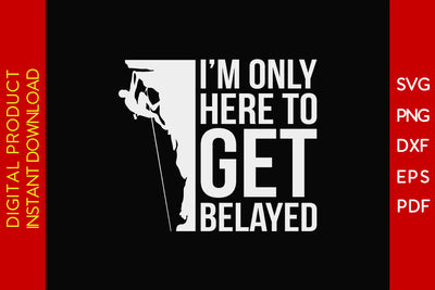 I’m Only Here To Get Belayed Climbing SVG PNG PDF Cut File SVG Creativedesigntee 
