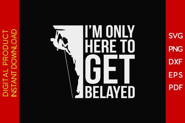 I’m Only Here To Get Belayed Climbing SVG PNG PDF Cut File SVG Creativedesigntee 