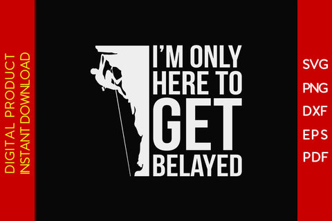 I’m Only Here To Get Belayed Climbing SVG PNG PDF Cut File SVG Creativedesigntee 
