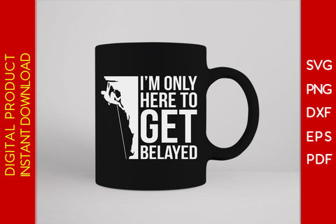 I’m Only Here To Get Belayed Climbing SVG PNG PDF Cut File SVG Creativedesigntee 