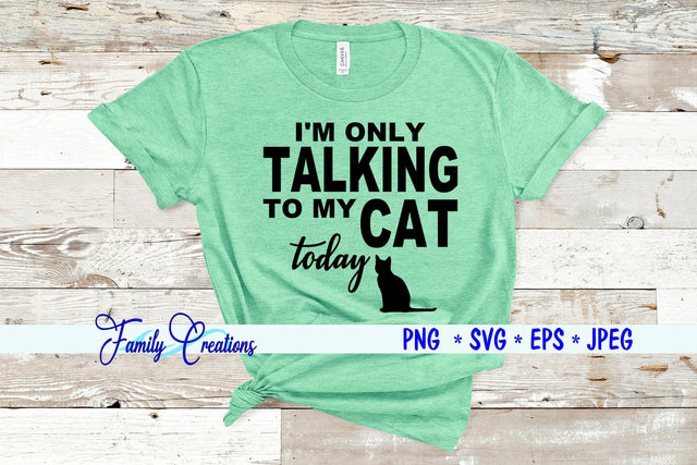 I'M Only Talking To My Cat Today! SVG Family Creations 
