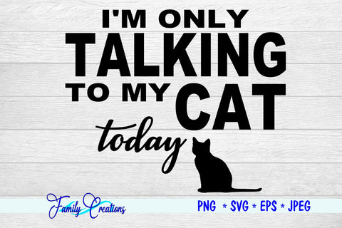 I'M Only Talking To My Cat Today! SVG Family Creations 
