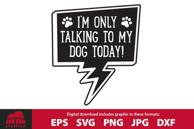 I'm Only Talking to My Dog Today - Funny Dog Quote SVG Cutting File SVG Bow Wow Creative 