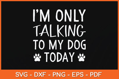 I'm Only Talking To My Dog Today Svg Cutting File SVG artprintfile 