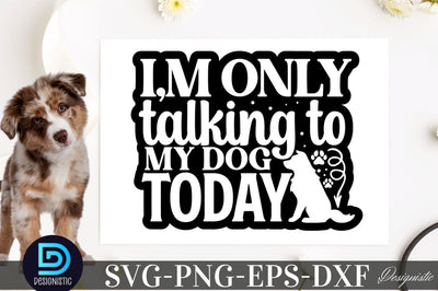 I'm only talking to my dog today SVG SVG DESIGNISTIC 