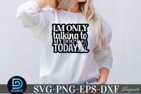 I'm only talking to my dog today SVG SVG DESIGNISTIC 