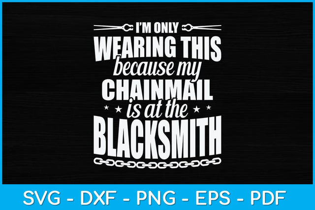 I’m Only Wearing This Because My Chainmail Is at the Blacksmith Svg Cutting File SVG artprintfile 