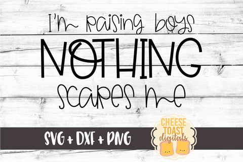 I'm Raising Boys Nothing Scares Me - Funny Mom SVG PNG DXF Cut Files SVG Cheese Toast Digitals 