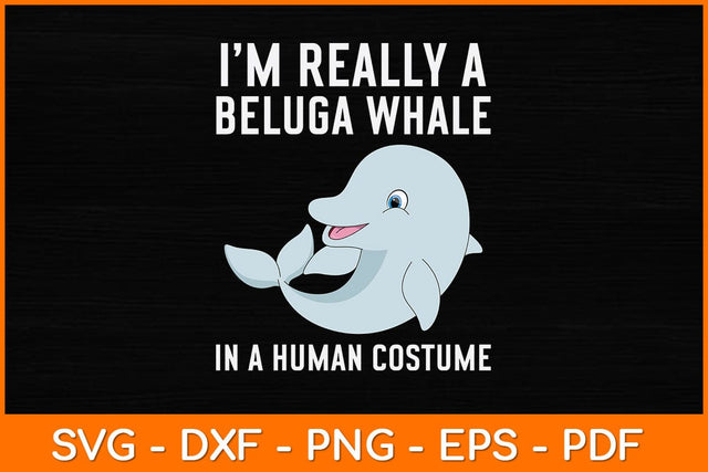 I’m Really A Beluga Whale In A Human Costume Svg Design SVG artprintfile 