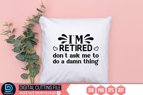 I'm retired don't ask me to do a damn thing SVG SVG DESIGNISTIC 