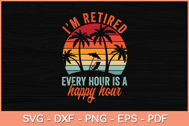 I'm Retired Every Hour Is A Happy Hour Svg Cutting File SVG Helal 