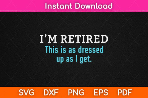 I'm Retired This Is As Dressed Up As I Get Funny Grandpa Svg Design SVG artprintfile 