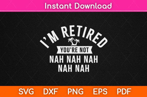I'm Retired You're Not Nah Funny Retirement Party Svg Design SVG artprintfile 