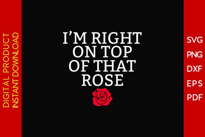 I'm Right On Top Of That Rose SVG PNG PDF Cut File SVG Creativedesigntee 