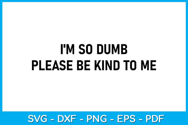 I'm So Dumb Please Be Kind To Me SVG PNG PDF Cut File SVG Creativedesigntee 