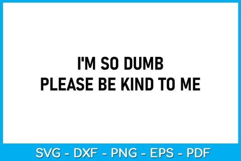 I'm So Dumb Please Be Kind To Me SVG PNG PDF Cut File SVG Creativedesigntee 