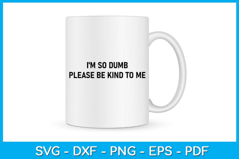 I'm So Dumb Please Be Kind To Me SVG PNG PDF Cut File SVG Creativedesigntee 