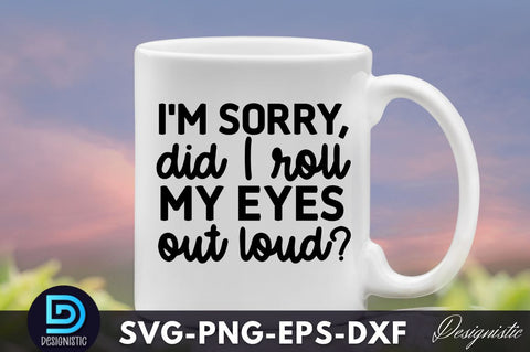 I'm sorry, did I just roll my eyes out loud?, Funny Sarcastic SVG SVG DESIGNISTIC 