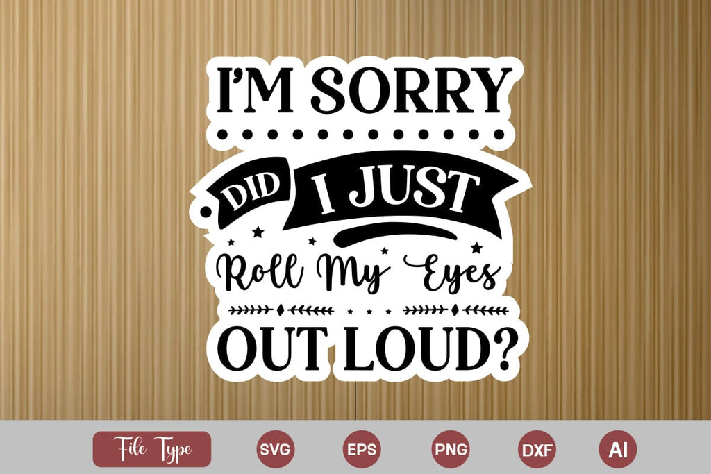 Sry Sticker I'm Sorry Did I Just Roll My Eyes Out Loud Sticker SVG Cut File ...
