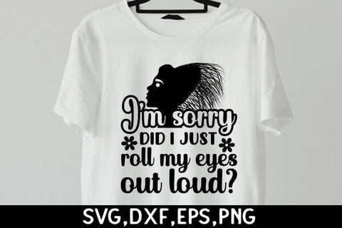 I'm Sorry Did I Just Roll My Eyes Out Loud SVG Angelina750 