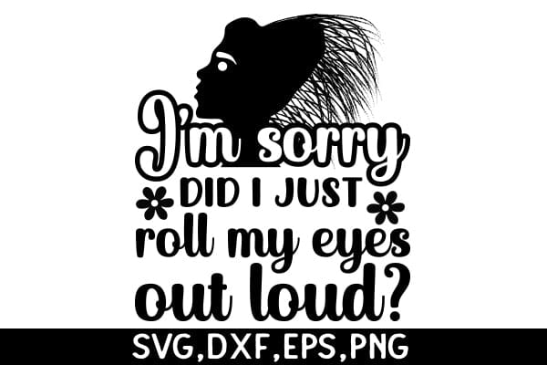 I'm Sorry Did I Just Roll My Eyes Out Loud SVG Angelina750 