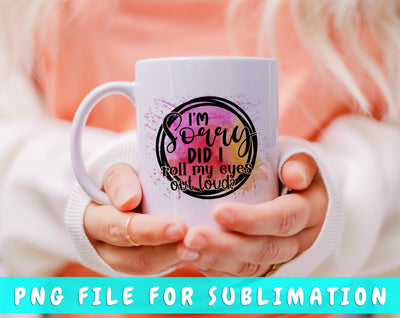 I'm Sorry Did I Roll My Eyes Out Loud PNG, Funny Design For Sublimation Sublimation HappyDesignStudio 
