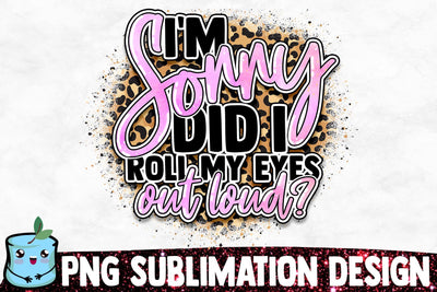 I'm Sorry Did I Roll My Eyes Out Loud? Sublimation Design Sublimation MintyMarshmallows 