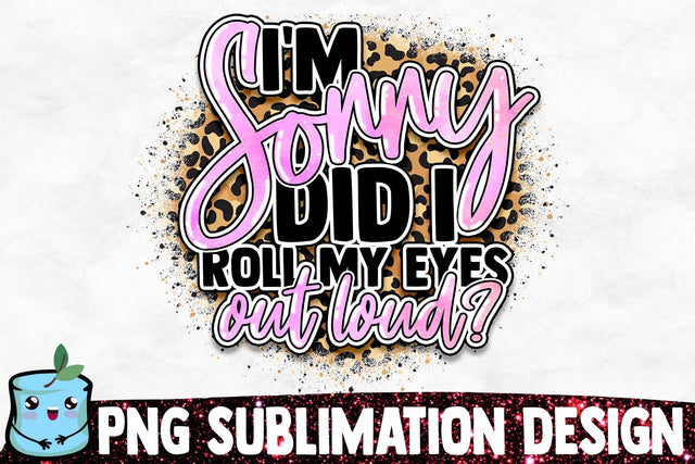 I'm Sorry Did I Roll My Eyes Out Loud? Sublimation Design Sublimation MintyMarshmallows 