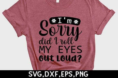 I'm Sorry Did I Roll My Eyes Out Loud SVG Angelina750 