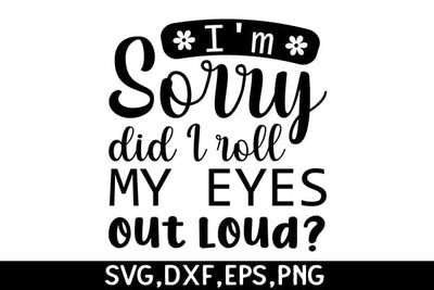 I'm Sorry Did I Roll My Eyes Out Loud SVG Angelina750 