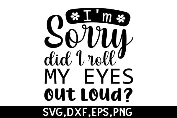 I'm Sorry Did I Roll My Eyes Out Loud SVG Angelina750 