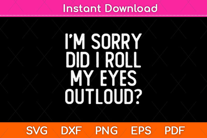 I'm Sorry Did I Roll My Eyes Out Loud Svg Design SVG artprintfile 